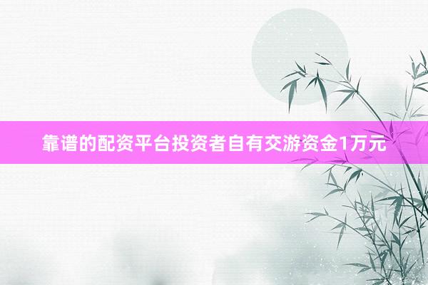 靠谱的配资平台投资者自有交游资金1万元