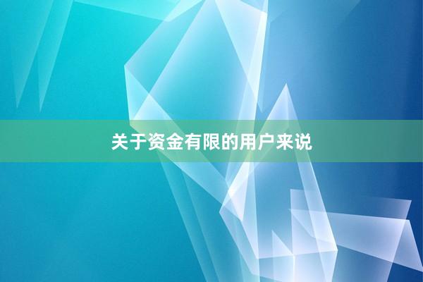 关于资金有限的用户来说
