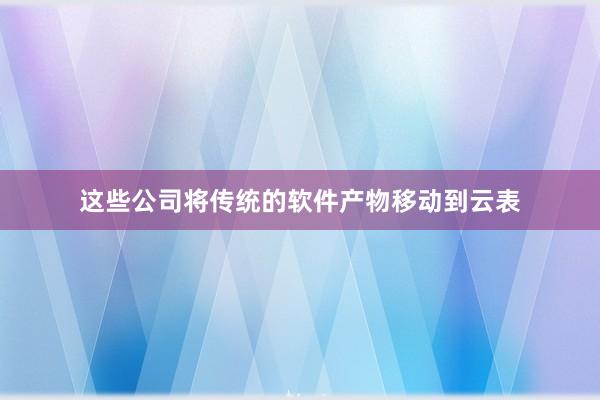这些公司将传统的软件产物移动到云表