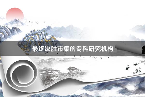最终决胜市集的专科研究机构