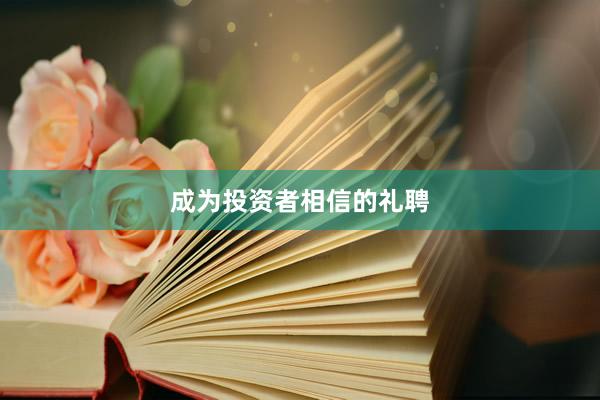 成为投资者相信的礼聘
