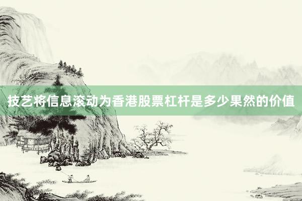 技艺将信息滚动为香港股票杠杆是多少果然的价值