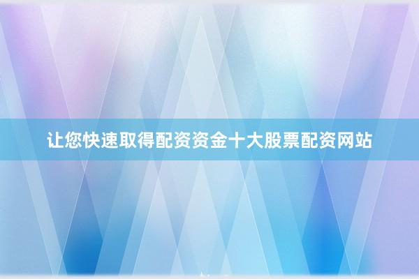 让您快速取得配资资金十大股票配资网站