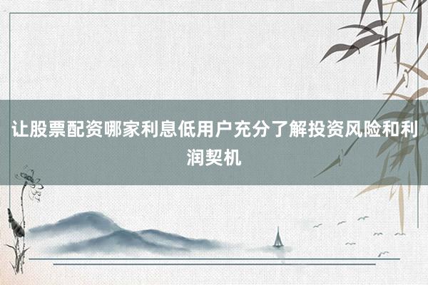 让股票配资哪家利息低用户充分了解投资风险和利润契机