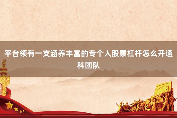 平台领有一支涵养丰富的专个人股票杠杆怎么开通科团队