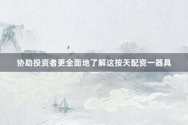 协助投资者更全面地了解这按天配资一器具