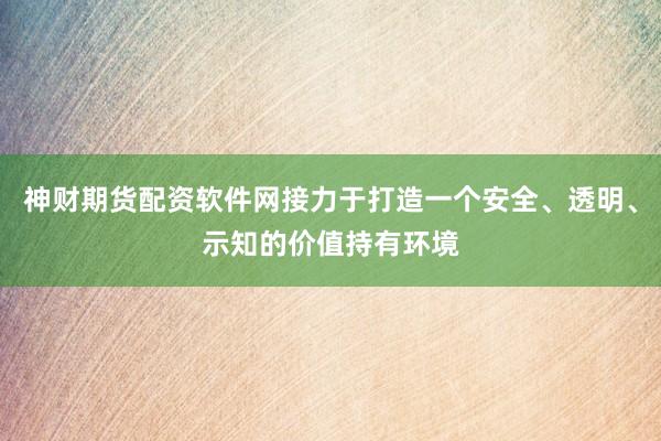 神财期货配资软件网接力于打造一个安全、透明、示知的价值持有环境
