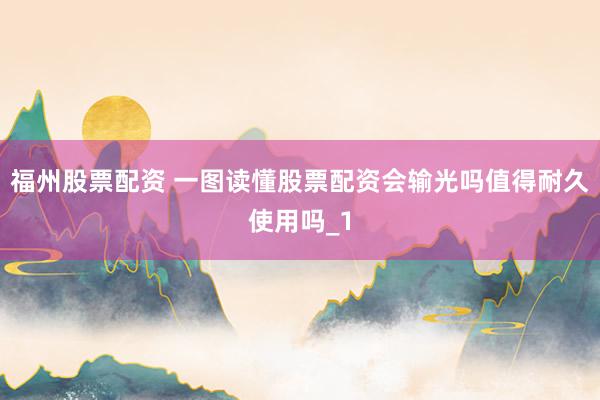 福州股票配资 一图读懂股票配资会输光吗值得耐久使用吗_1