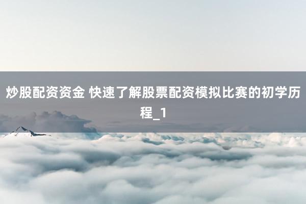 炒股配资资金 快速了解股票配资模拟比赛的初学历程_1