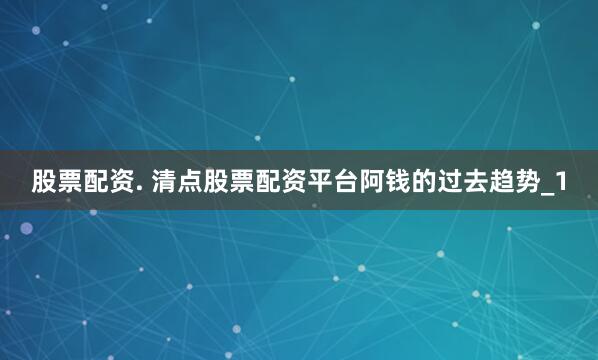 股票配资. 清点股票配资平台阿钱的过去趋势_1