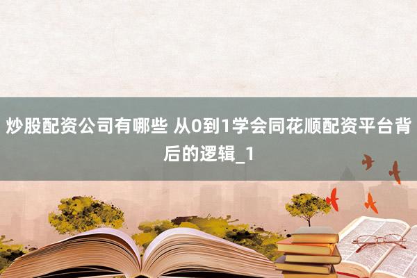 炒股配资公司有哪些 从0到1学会同花顺配资平台背后的逻辑_1