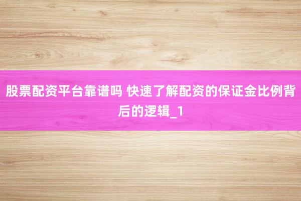 股票配资平台靠谱吗 快速了解配资的保证金比例背后的逻辑_1