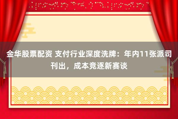 金华股票配资 支付行业深度洗牌:年内11张派司刊出,成本竞逐新赛谈