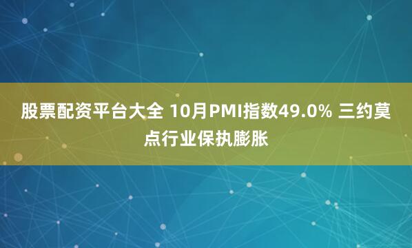 股票配资平台大全 10月PMI指数49.0% 三约莫点行业保执膨胀