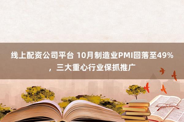 线上配资公司平台 10月制造业PMI回落至49%,三大重心行业保抓推广