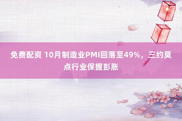 免费配资 10月制造业PMI回落至49%,三约莫点行业保握彭胀