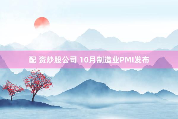 配 资炒股公司 10月制造业PMI发布