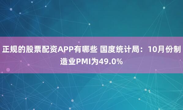 正规的股票配资APP有哪些 国度统计局:10月份制造业PMI为49.0%