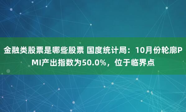 金融类股票是哪些股票 国度统计局:10月份轮廓PMI产出指数为50.0%,位于临界点