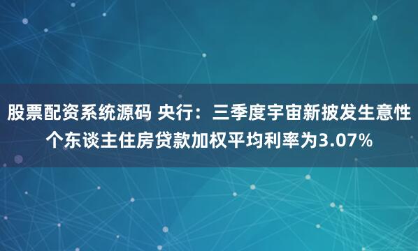 股票配资系统源码 央行:三季度宇宙新披发生意性个东谈主住房贷款加权平均利率为3.07%
