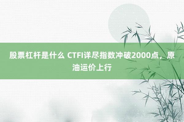 股票杠杆是什么 CTFI详尽指数冲破2000点,原油运价上行