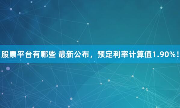 股票平台有哪些 最新公布,预定利率计算值1.90%!
