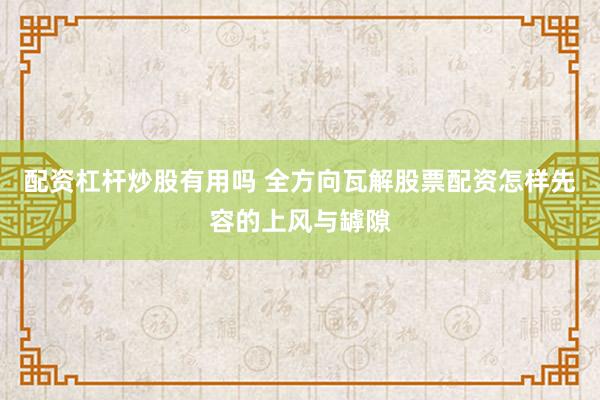 配资杠杆炒股有用吗 全方向瓦解股票配资怎样先容的上风与罅隙