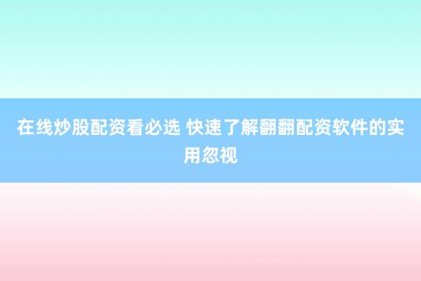 在线炒股配资看必选 快速了解翻翻配资软件的实用忽视