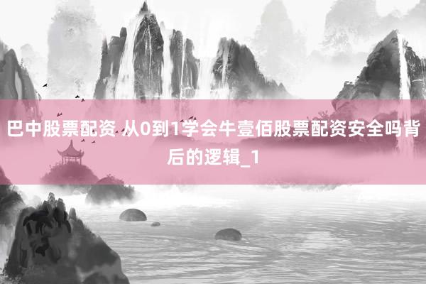 巴中股票配资 从0到1学会牛壹佰股票配资安全吗背后的逻辑_1