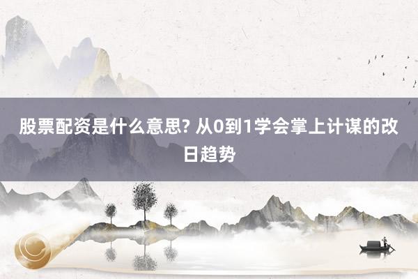 股票配资是什么意思? 从0到1学会掌上计谋的改日趋势