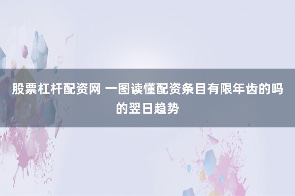 股票杠杆配资网 一图读懂配资条目有限年齿的吗的翌日趋势