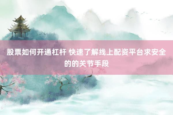 股票如何开通杠杆 快速了解线上配资平台求安全的的关节手段