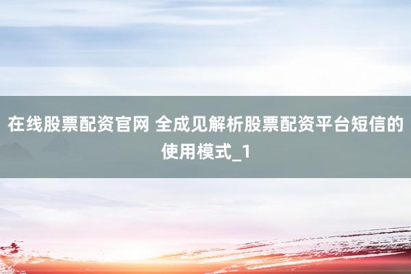 在线股票配资官网 全成见解析股票配资平台短信的使用模式_1