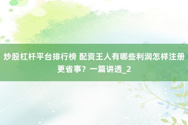 炒股杠杆平台排行榜 配资王人有哪些利润怎样注册更省事?一篇讲透_2